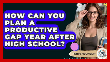 How Can You Plan A Productive Gap Year After High School? - High School Toolkit