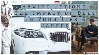 HAVING OPTIONS AND HOW DEBT IMPACTS YOUR LIFE AND CAREER
