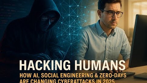 Hacking Humans: How AI, Social Engineering & Zero-Days Are Changing Cyberattacks in 2025
