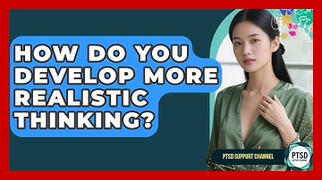 How Do You Develop More Realistic Thinking? - PTSD Support Channel