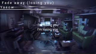 FADE AWAY(LOSING YOU) |-| Yaeow.[lyrics]