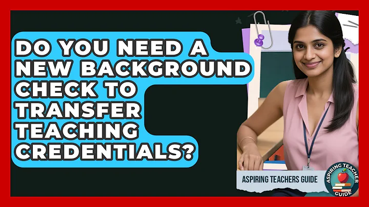 Do You Need A New Background Check To Transfer Teaching Credentials? - Aspiring Teacher Guide