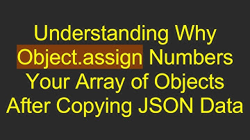Understanding Why Object.assign Numbers Your Array of Objects After Copying JSON Data