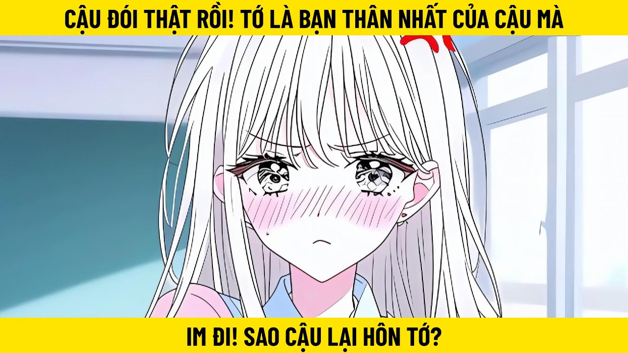 Cậu Đói Thật Rồi! Tớ Là Bạn Thân Nhất Của Cậu Mà, Im Đi! Sao Cậu Lại Hôn Tớ?