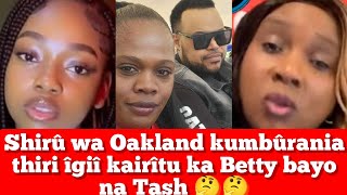 SHIRÛ WA OAKLAND KUMBÛRANIA NDETO ÎGIÎ KAIRÎTU KA BETTY BAYO NA TASH🤔🤔🤔