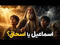 قربانی ابراهیم اسماعیل یا اسحاق دروغی که قرن ها باور کردیم