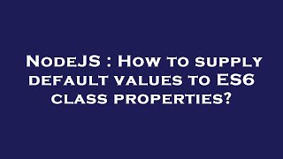 NodeJS : How to supply default values to ES6 class properties?