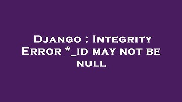 Django : Integrity Error *_id may not be null