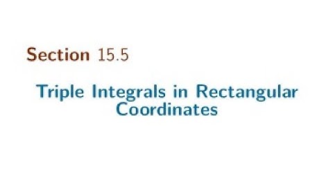 Section 15.5 Triple Integrals in Rectangular Coordinates