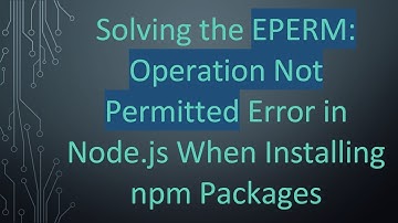Solving the EPERM: Operation Not Permitted Error in Node.js When Installing npm Packages