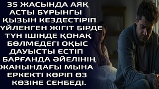 35 ЖАСЫНДА АЯҚ АСТЫ  БҰРЫНГЫ ҚЫЗЫН КЕЗДЕСТІРІП ҮЙЛЕНГЕН ЖІГІТ БІРДЕ ТҮН ІШІНДЕ ҚОНАҚ БӨЛМЕДЕГІ ОҚЫС