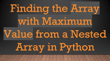 Finding the Array with Maximum Value from a Nested Array in Python