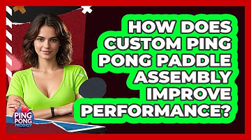 How Does Custom Ping Pong Paddle Assembly Improve Performance? - Ping Pong Prodigy