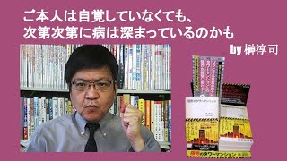 ご本人は自覚していなくても、次第次第に病は深まっているのかも　by榊淳司