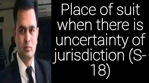 Section 18 : Place of institution of suit where local limits of jurisdiction of courts are uncertain