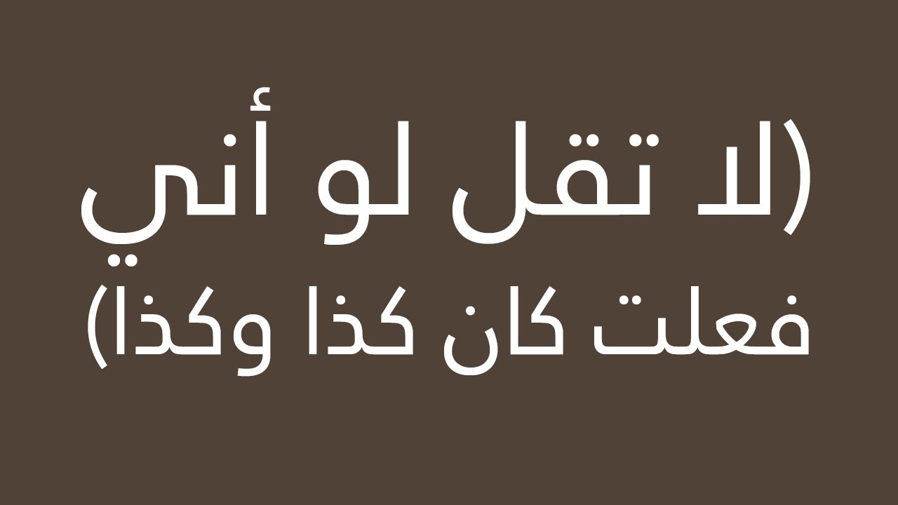 لا تقل لو أني فعلت كان كذا وكذا / الشيخ : محمد بن صالح العثيمين - رحمه الله -