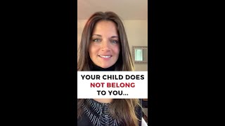 Your child does not belong to you...