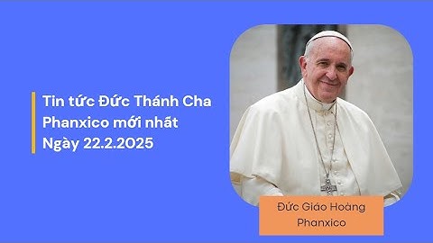 Cập nhật tin tức Sức khỏe Đức Thánh Cha Phanxico mới nhất 22.2.2025