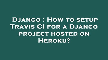 Django : How to setup Travis CI for a Django project hosted on Heroku?