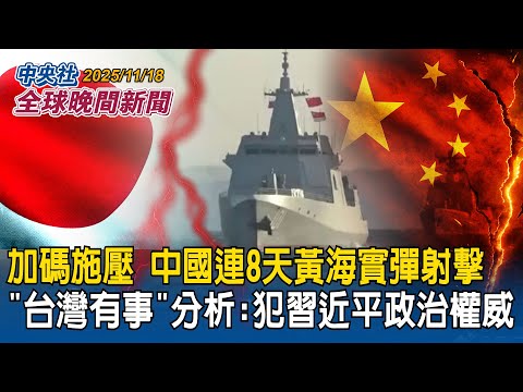 加碼對日施壓？中國再宣布連8天黃海實彈射擊！「台灣有事」中國反應激烈！專家分析觸犯習近平政治權威｜對台灣友善國家皆遭中國抨擊！美退將：逼高市說出安倍憂心的真相｜2025/11/18 中央社全球晚間新聞