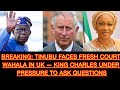 TINUBU FACES FRESH COURT WAHALA IN UK — KING CHARLES UNDER PRESSURE TO ASK QUESTIONS