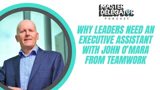 Why Leaders Need an Executive Assistant with John O’Mara from Teamwork