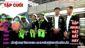 ôn lại những kỷ niệm hát sli lạng Sơn trai Đăk nông gặp gái e siên ,tập cuối,dân tộc tây nguyên