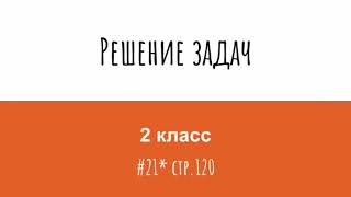 Решение задач в два действия. Математика 2 класс. №21 стр 120.