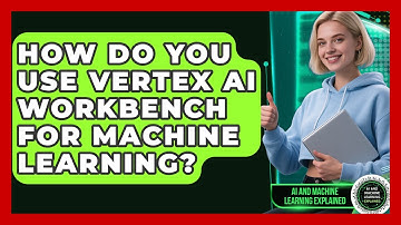How Do You Use Vertex AI Workbench For Machine Learning? - AI and Machine Learning Explained
