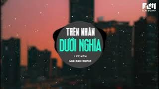 TRÊN NHÂN DƯỚI NGHĨA (LEE KEN REMIX) || LEE KEN || Đời này cố vùi dập ta ta cố đứng lên dù đau ...