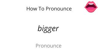 How to pronounce bigger