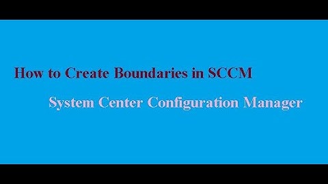 How to Create Boundaries in SCCM