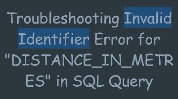 Troubleshooting Invalid Identifier Error for "DISTANCE_IN_METRES" in SQL Query