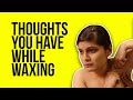 Thoughts You Have While Waxing