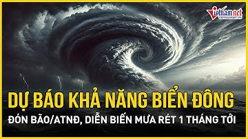 Dự báo nóng khả năng Biển Đông nguy cơ đón bão, diễn biến mới nhất mưa rét 1 tháng tới