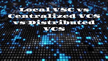 Local VSC vs Centralized VCS vs Distributed VCS