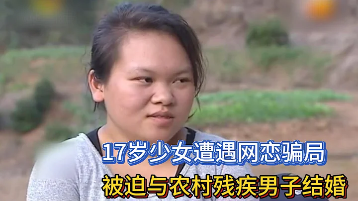 17歲少女遭遇網戀騙局，被迫與農村殘疾男子結婚 - 天天要聞