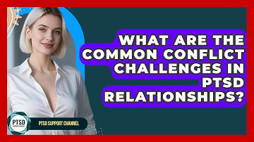 What Are The Common Conflict Challenges In PTSD Relationships? - PTSD Support Channel