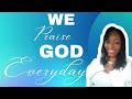 WE PRAISE GOD EVERYDAY