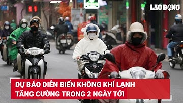 Dự báo diễn biến không khí lạnh tăng cường trong 2 ngày tới | Báo Lao Động