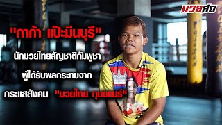 " กาก้า แป๊ะมีนบุรี " นักมวยไทยสัญชาติกัมพูชา ผู้ได้รับผลกระทบจาก กระแสสังคม " มวยไทย กุนขแมร์ "