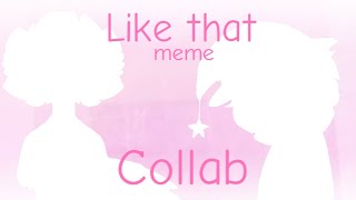 Like That meme || COLLAB!! || 13+