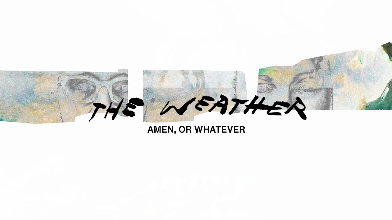 Watch The Weather — "Amen, Or Whatever" (Official Lyric Video) on YouTube Watch The Weather — "Amen, Or Whatever" (Official Lyric Video) on YouTube