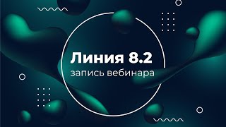 Линия 8.2 | Вебинар