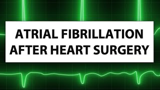 Atrial Fibrillation After Heart Surgery: What Should Patients Know?