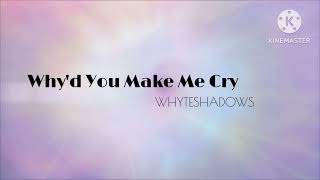 Why'd You Make Me Cry - Whyteshadows (lyrics)