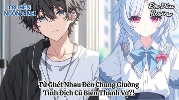 Full Từ Ghét Nhau Đến Chung Giường: Tình Địch Cũ Biến Thành Vợ?! I Truyện Ngôn Tình