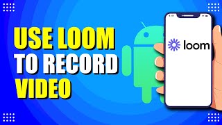 How To Use Loom To Record A Video On Android (Quick & Easy)