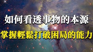 怎樣才能輕易看透事物的本源掌握輕鬆打破困局的能力呢讓你瞬間開悟的“底層邏輯”#能量#業力 #宇宙 #精神 #提升 #靈魂 #財富 #認知覺醒 #修行