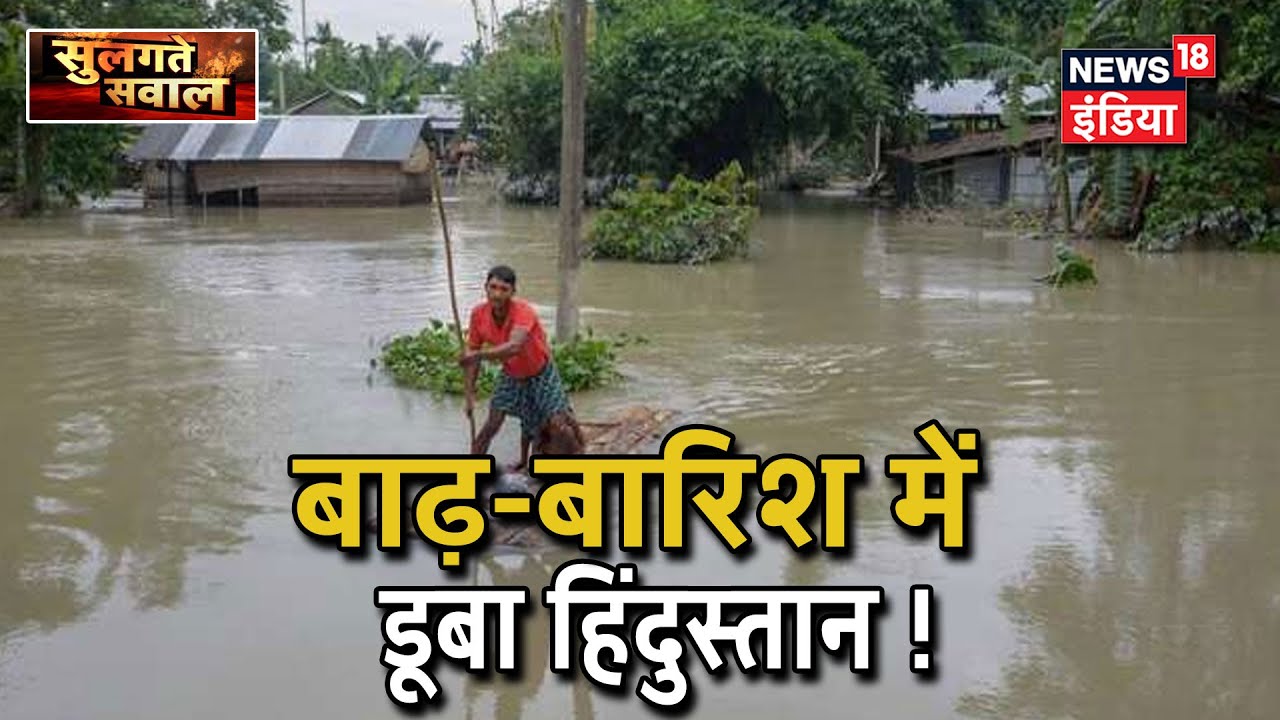 बारिश-बाढ़ की चपेट में आधा हिंदुस्तान, स्थानीय लोग सरकार पर उठा रहे सवाल | Sulagte Sawaal